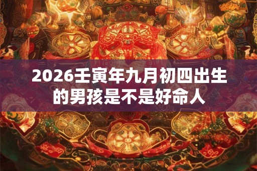 2026壬寅年九月初四出生的男孩是不是好命人