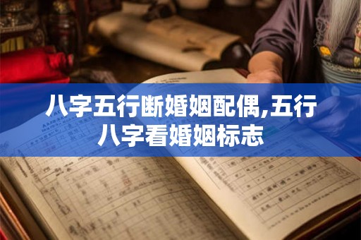 八字五行断婚姻配偶,五行八字看婚姻标志