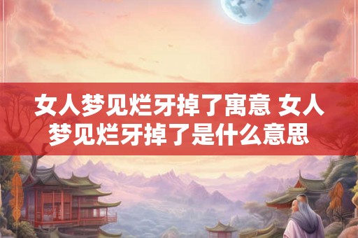 女人梦见烂牙掉了寓意 女人梦见烂牙掉了是什么意思