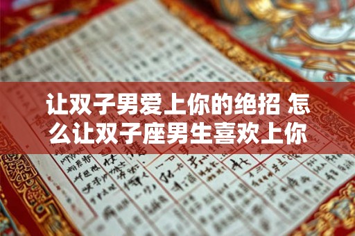 让双子男爱上你的绝招 怎么让双子座男生喜欢上你