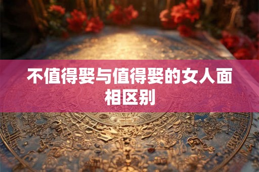 不值得娶与值得娶的女人面相区别