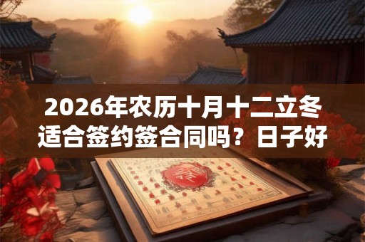 2026年农历十月十二立冬适合签约签合同吗？日子好吗？