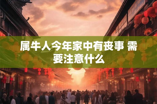 属牛人今年家中有丧事 需要注意什么