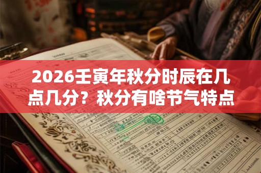 2026壬寅年秋分时辰在几点几分？秋分有啥节气特点