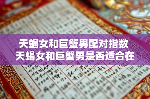 天蝎女和巨蟹男配对指数 天蝎女和巨蟹男是否适合在一起生成配对指数进行评估