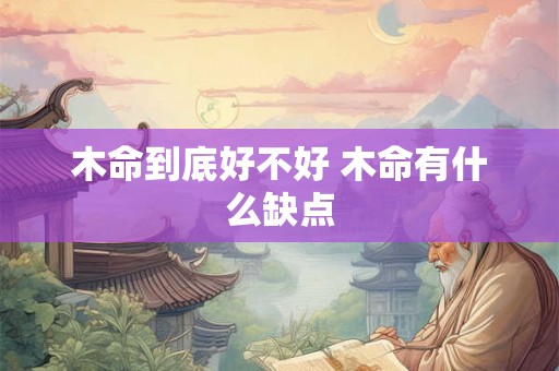 木命到底好不好 木命有什么缺点