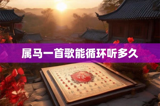 属马一首歌能循环听多久 属马一首歌能循环听多久