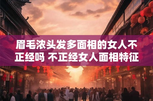 眉毛浓头发多面相的女人不正经吗 不正经女人面相特征
