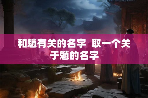 和魈有关的名字  取一个关于魈的名字
