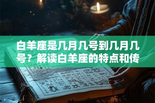 白羊座是几月几号到几月几号?解读白羊座的特点和传说故事 白羊座是几月几号到几月几号?解读白羊座的特点和传说故事