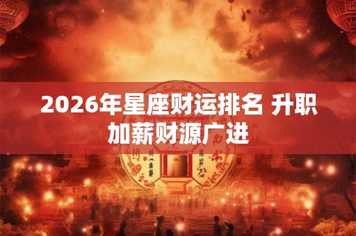 2026年星座财运排名 升职加薪财源广进