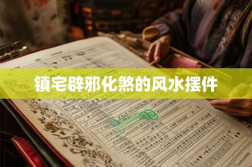 镇宅辟邪化煞的风水摆件