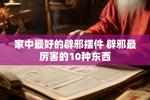 家中最好的辟邪摆件 辟邪最厉害的10种东西