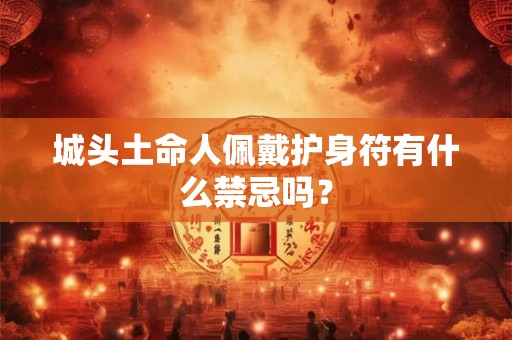 城头土命人佩戴护身符有什么禁忌吗? 城头土命人佩戴护身符有什么禁忌吗?