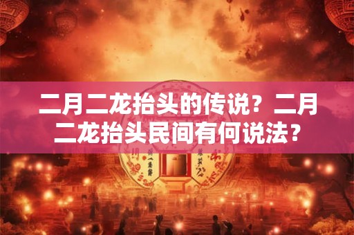 二月二龙抬头的传说？二月二龙抬头民间有何说法？