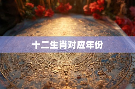 十二生肖对应年份 十二生肖对应年份
