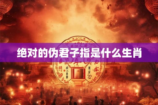 绝对的伪君子指是什么生肖 绝对的伪君子指是什么生肖