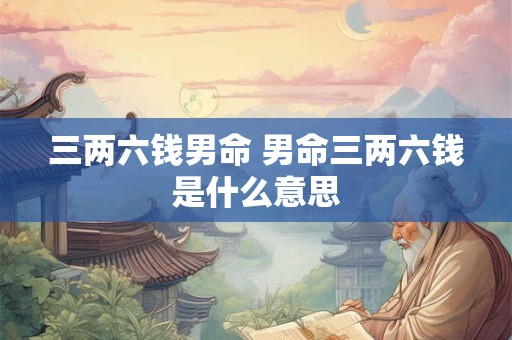 三两六钱男命 男命三两六钱是什么意思