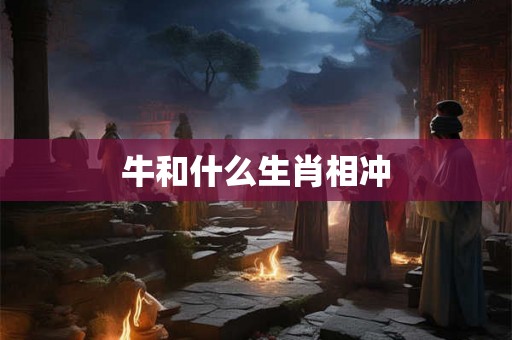 牛和什么生肖相冲