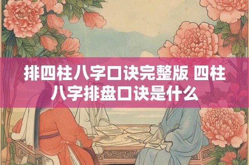 排四柱八字口诀完整版 四柱八字排盘口诀是什么