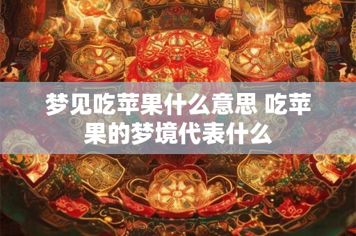 梦见吃苹果什么意思 吃苹果的梦境代表什么
