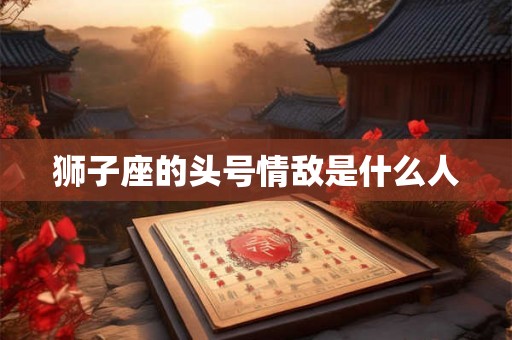 狮子座的头号情敌是什么人