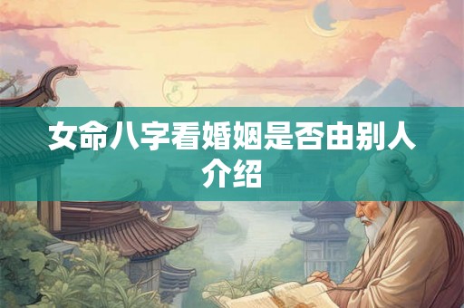 女命八字看婚姻是否由别人介绍