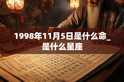 1998年11月5日是什么命_是什么星座
