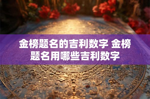 金榜题名的吉利数字 金榜题名用哪些吉利数字