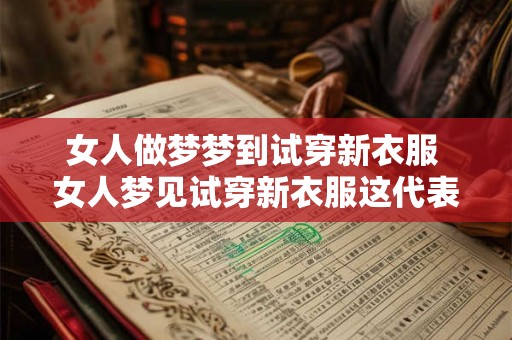 女人做梦梦到试穿新衣服 女人梦见试穿新衣服这代表什么含义 女人做梦梦到试穿新衣服 女人梦见试穿新衣服这代表什么含义