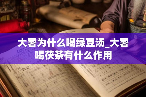 大暑为什么喝绿豆汤_大暑喝茯茶有什么作用 大暑为什么喝绿豆汤_大暑喝茯茶有什么作用