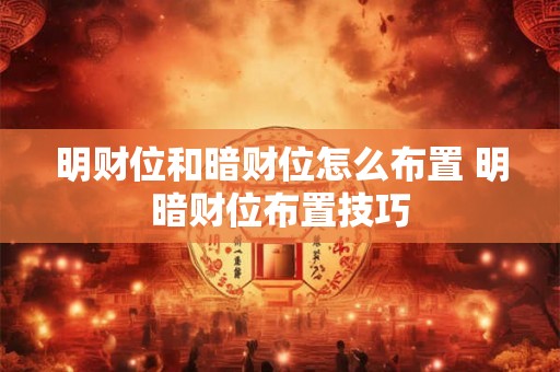 明财位和暗财位怎么布置 明暗财位布置技巧 明财位和暗财位怎么布置 明暗财位布置技巧