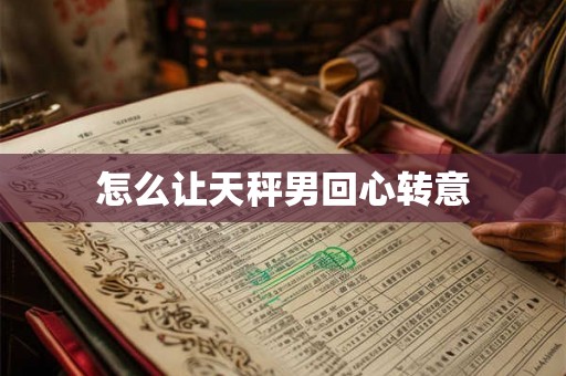 怎么让天秤男回心转意
