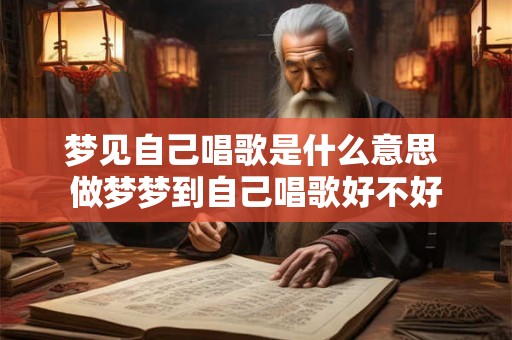 梦见自己唱歌是什么意思 做梦梦到自己唱歌好不好