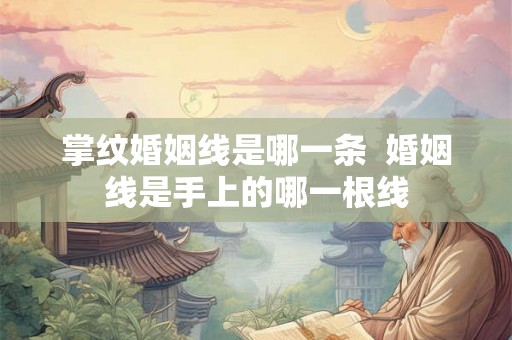 掌纹婚姻线是哪一条 婚姻线是手上的哪一根线 掌纹婚姻线是哪一条 婚姻线是手上的哪一根线