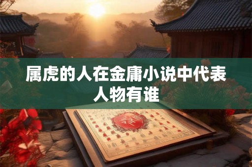 属虎的人在金庸小说中代表人物有谁