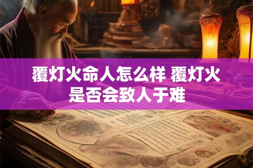 覆灯火命人怎么样 覆灯火是否会致人于难