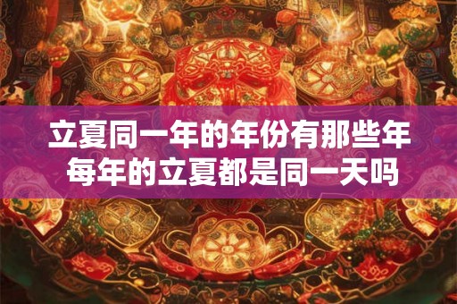 立夏同一年的年份有那些年 每年的立夏都是同一天吗
