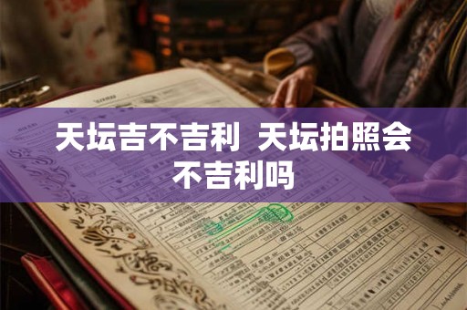 天坛吉不吉利  天坛拍照会不吉利吗