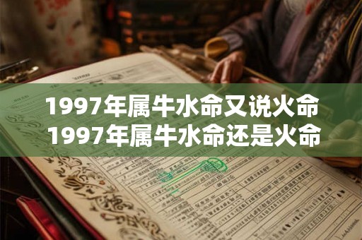 1997年属牛水命又说火命 1997年属牛水命还是火命