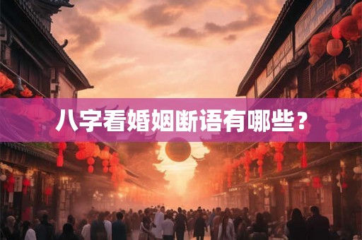 八字看婚姻断语有哪些？