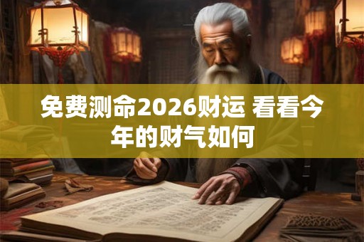 免费测命2026财运 看看今年的财气如何