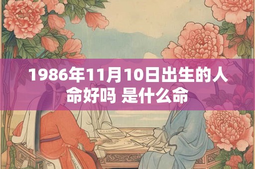 1986年11月10日出生的人命好吗 是什么命