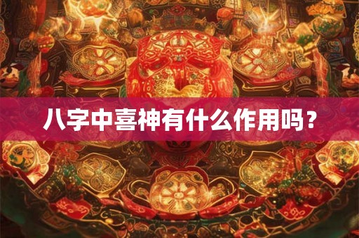 八字中喜神有什么作用吗？