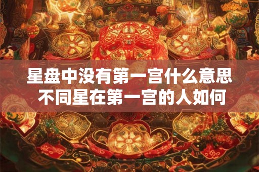 星盘中没有第一宫什么意思 不同星在第一宫的人如何