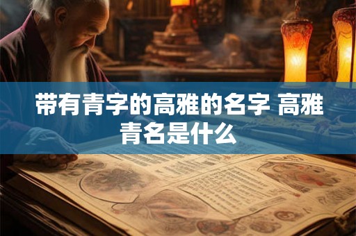 带有青字的高雅的名字 高雅青名是什么