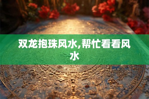 双龙抱珠风水,帮忙看看风水