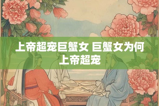 上帝超宠巨蟹女 巨蟹女为何上帝超宠