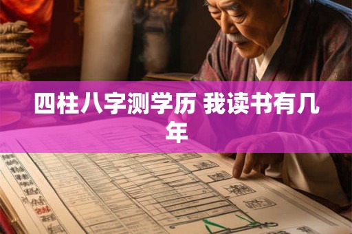 四柱八字测学历 我读书有几年 四柱八字测学历 我读书有几年