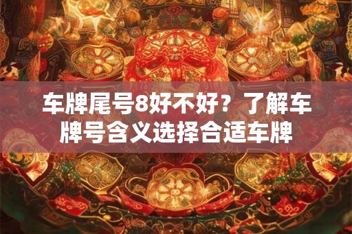 车牌尾号8好不好？了解车牌号含义选择合适车牌
